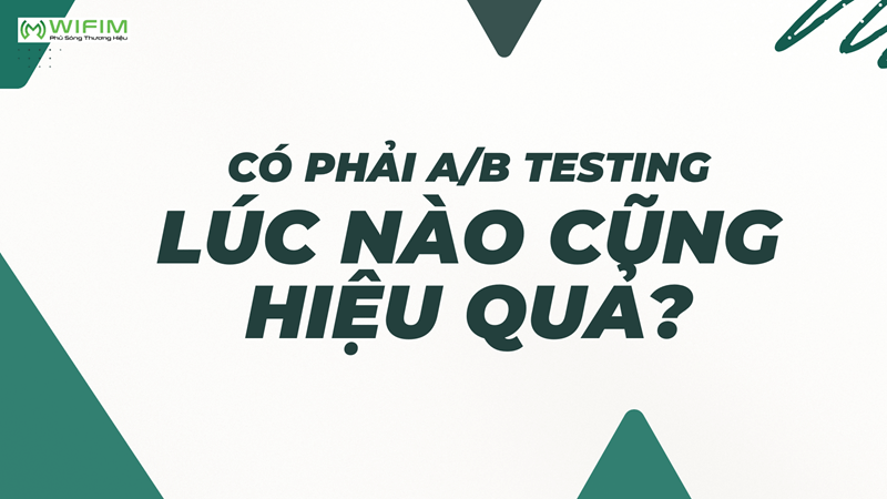 Có phải A/B testing lúc nào cũng hiệu quả?