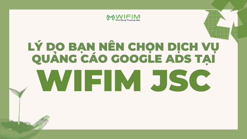 Lý do bạn nên chọn dịch vụ quảng cáo Google Ads tại WIFIM JSC
