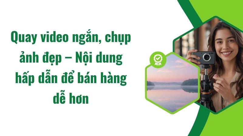 Quay video ngắn, chụp ảnh đẹp – Nội dung hấp dẫn để bán hàng dễ hơn Quay video ngắn, chụp ảnh đẹp – Nội dung hấp dẫn để bán hàng dễ hơn