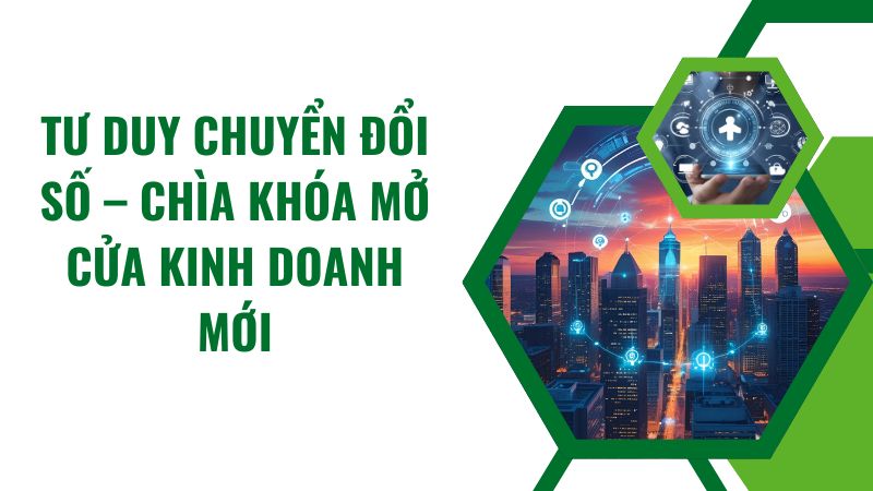 Tư duy chuyển đổi số – Chìa khóa mở cửa kinh doanh mới Tư duy chuyển đổi số – Chìa khóa mở cửa kinh doanh mới