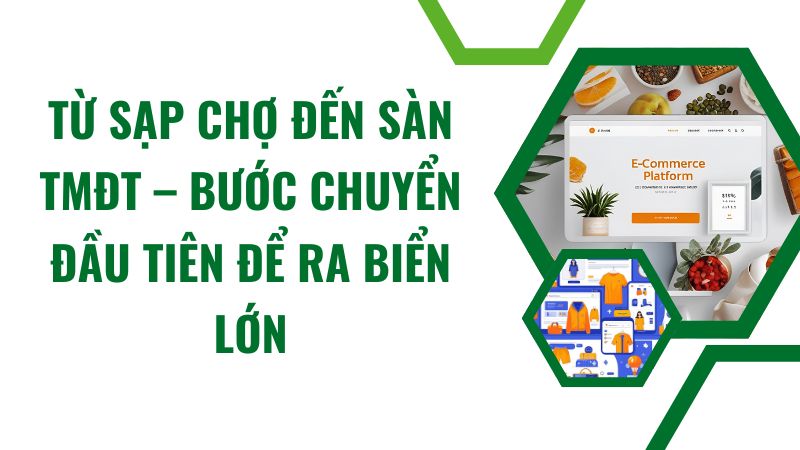 Từ sạp chợ đến sàn TMĐT – Bước chuyển đầu tiên để ra biển lớn Từ sạp chợ đến sàn TMĐT – Bước chuyển đầu tiên để ra biển lớn