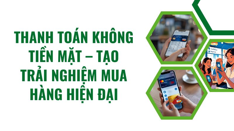 Thanh toán không tiền mặt – Tạo trải nghiệm mua hàng hiện đại Thanh toán không tiền mặt – Tạo trải nghiệm mua hàng hiện đại