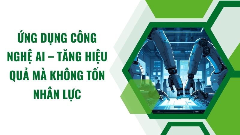 Ứng dụng công nghệ AI – Tăng hiệu quả mà không tốn nhân lực Ứng dụng công nghệ AI – Tăng hiệu quả mà không tốn nhân lực
