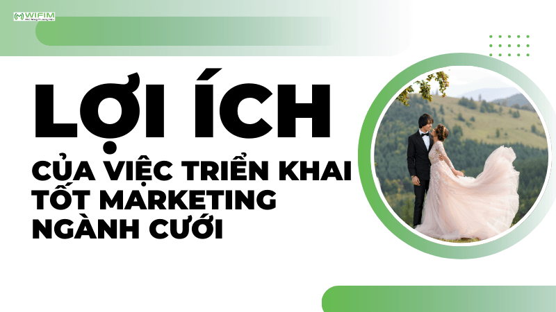 Lợi ích của việc triển khai tốt marketing ngành cưới Lợi ích của việc triển khai tốt marketing ngành cưới