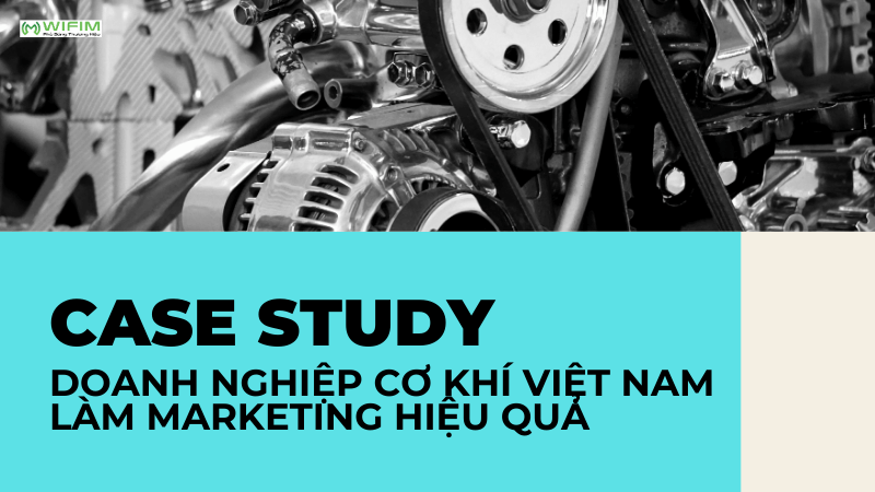 Case study doanh nghiệp cơ khí Việt Nam làm marketing hiệu quả Case study doanh nghiệp cơ khí Việt Nam làm marketing hiệu quả