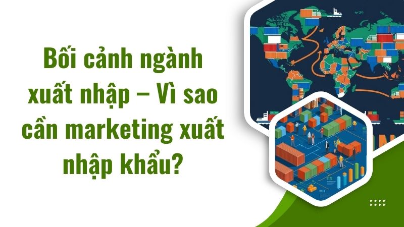 Bối cảnh ngành xuất nhập – Vì sao cần marketing xuất nhập khẩu? Bối cảnh ngành xuất nhập – Vì sao cần marketing xuất nhập khẩu?