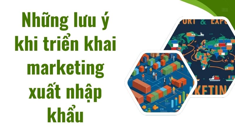 Những lưu ý khi triển khai marketing xuất nhập khẩu Những lưu ý khi triển khai marketing xuất nhập khẩu