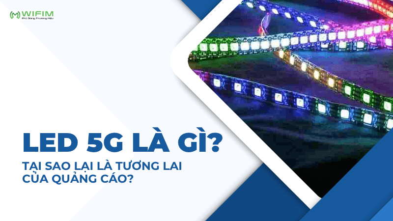 Led 5G là gì? Tại sao lại là tương lai của quảng cáo? Led 5G là gì? Tại sao lại là tương lai của quảng cáo?