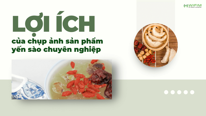 Lợi ích của chụp ảnh sản phẩm yến sào chuyên nghiệp