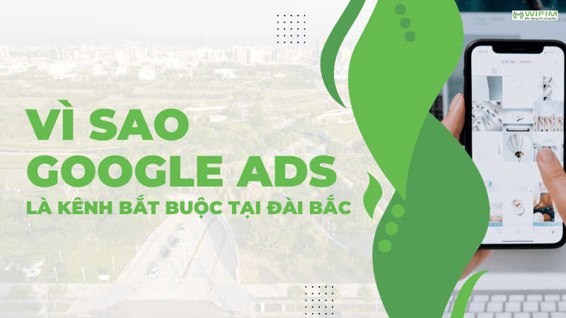 Vì sao Google Ads là kênh bắt buộc tại Đài Bắc