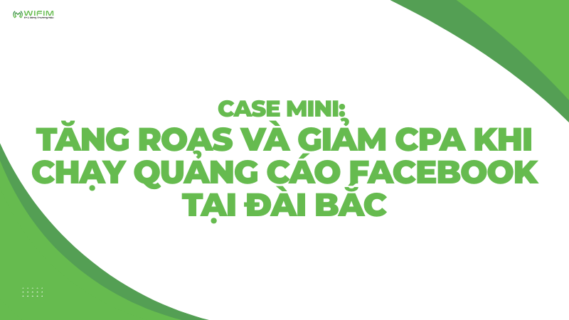 Case mini: Tăng ROAS và giảm CPA khi chạy quảng cáo Facebook tại Đài Bắc